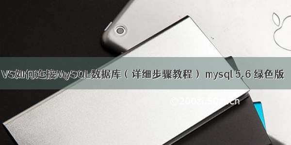 VS如何连接MySQL数据库（详细步骤教程） mysql 5.6 绿色版