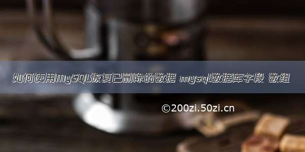 如何使用MySQL恢复已删除的数据 mysql数据库字段 数组