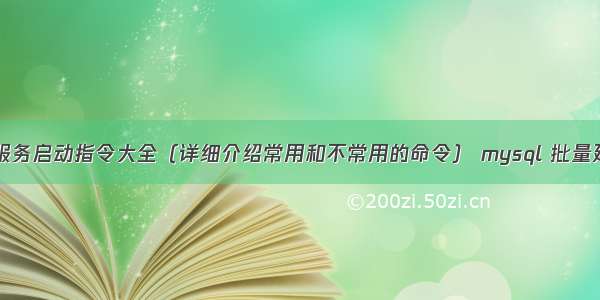 MySQL服务启动指令大全（详细介绍常用和不常用的命令） mysql 批量建表脚本