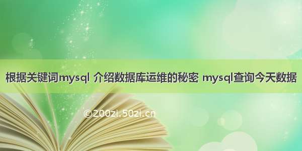 根据关键词mysql 介绍数据库运维的秘密 mysql查询今天数据