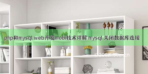 php和mysql web开发mobi技术详解 mysql 关闭数据库连接