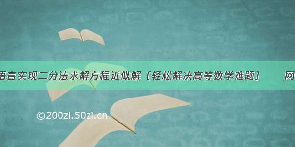 C语言实现二分法求解方程近似解（轻松解决高等数学难题） – 网络