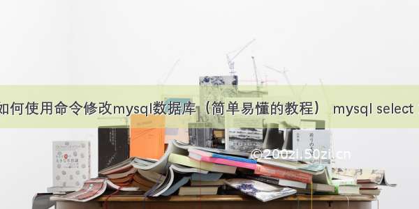 如何使用命令修改mysql数据库（简单易懂的教程） mysql select 1