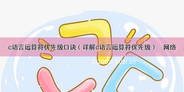 c语言运算符优先级口诀（详解c语言运算符优先级） – 网络