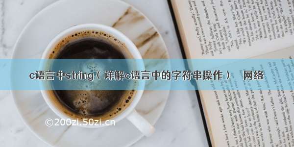 c语言中string（详解c语言中的字符串操作） – 网络