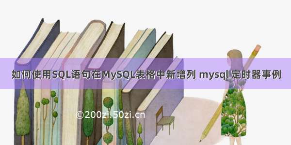 如何使用SQL语句在MySQL表格中新增列 mysql 定时器事例