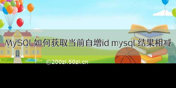 MySQL如何获取当前自增id mysql 结果相减