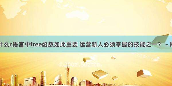 为什么c语言中free函数如此重要 运营新人必须掌握的技能之一？ – 网络