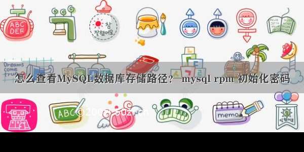 怎么查看MySQL数据库存储路径？ mysql rpm 初始化密码