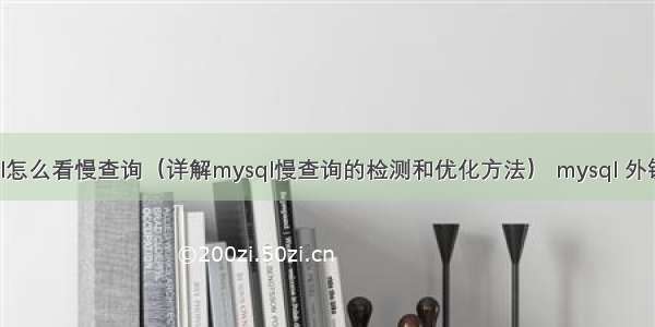 mysql怎么看慢查询（详解mysql慢查询的检测和优化方法） mysql 外键语句