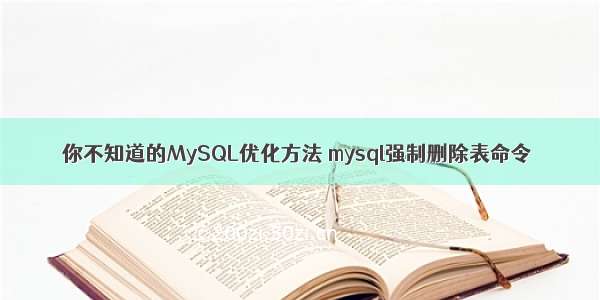 你不知道的MySQL优化方法 mysql强制删除表命令