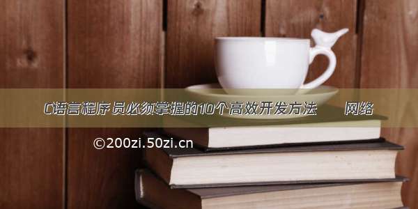 C语言程序员必须掌握的10个高效开发方法 – 网络