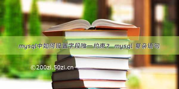 mysql中如何设置字段唯一约束？ mysql 复杂语句