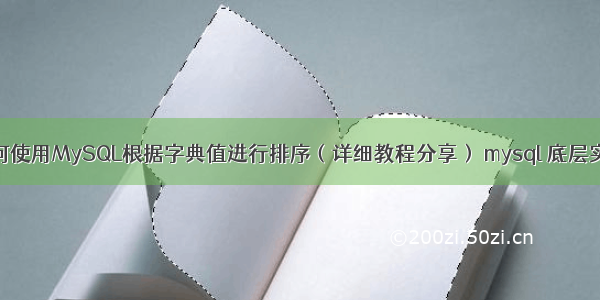 如何使用MySQL根据字典值进行排序（详细教程分享） mysql 底层实现