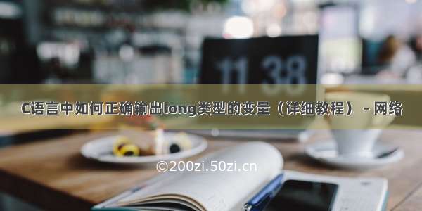 C语言中如何正确输出long类型的变量（详细教程） – 网络