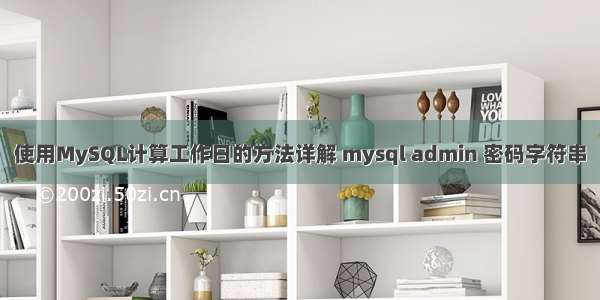 使用MySQL计算工作日的方法详解 mysql admin 密码字符串