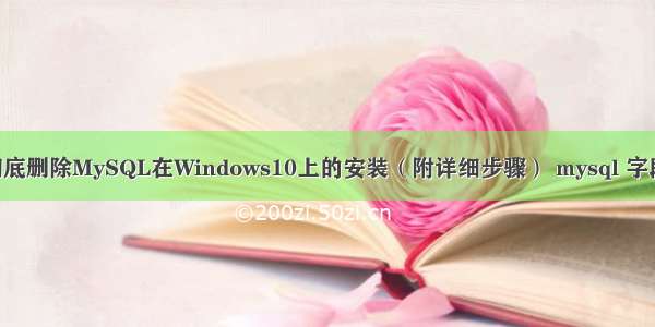 如何彻底删除MySQL在Windows10上的安装（附详细步骤） mysql 字段 text