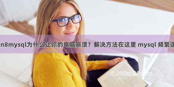 win8mysql为什么让你的电脑崩溃？解决方法在这里 mysql 频繁连接