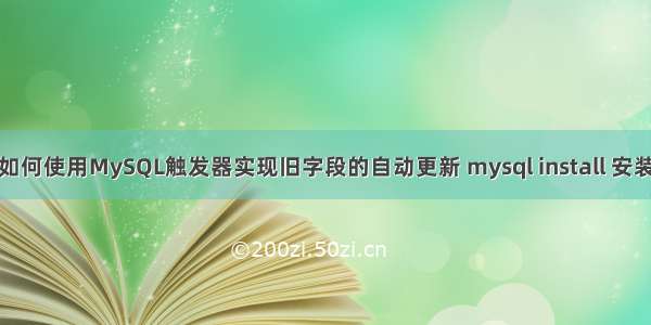 如何使用MySQL触发器实现旧字段的自动更新 mysql install 安装