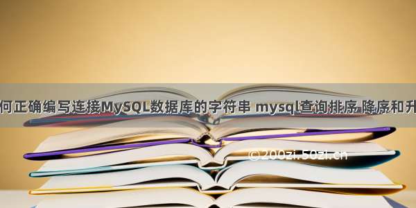 如何正确编写连接MySQL数据库的字符串 mysql查询排序 降序和升序