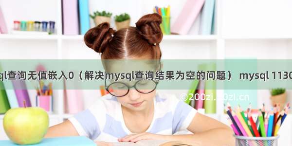 mysql查询无值嵌入0（解决mysql查询结果为空的问题） mysql 1130 本地