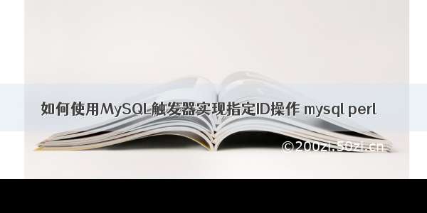 如何使用MySQL触发器实现指定ID操作 mysql perl