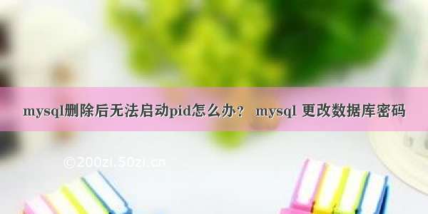 mysql删除后无法启动pid怎么办？ mysql 更改数据库密码