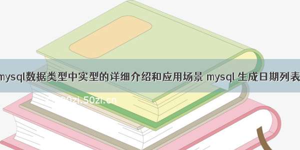 mysql数据类型中实型的详细介绍和应用场景 mysql 生成日期列表