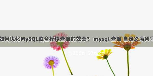 如何优化MySQL联合模糊查询的效率？ mysql 查询 自定义序列号