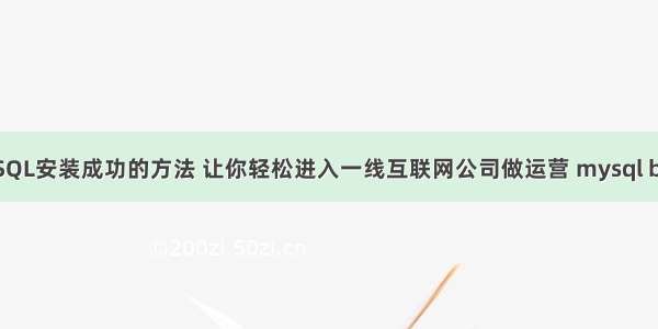 MySQL安装成功的方法 让你轻松进入一线互联网公司做运营 mysql build