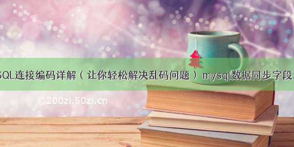 MySQL连接编码详解（让你轻松解决乱码问题） mysql数据同步字段工具