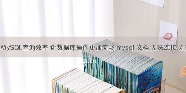 如何提高MySQL查询效率 让数据库操作更加流畅 mysql 文档 无法连接 无效的设置