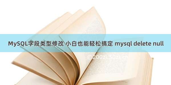 MySQL字段类型修改 小白也能轻松搞定 mysql delete null