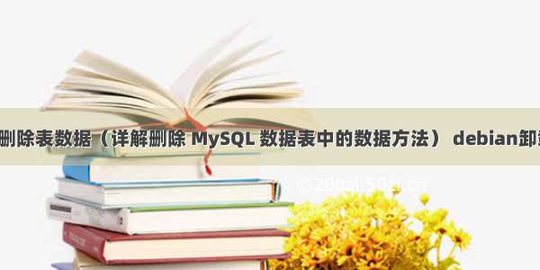 MySQL 删除表数据（详解删除 MySQL 数据表中的数据方法） debian卸载mysql