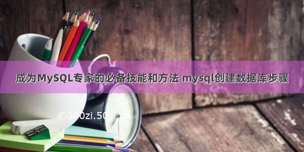 成为MySQL专家的必备技能和方法 mysql创建数据库步骤