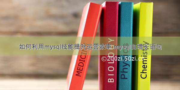 如何利用mysql技能提升运营效率 mysql自增长语句