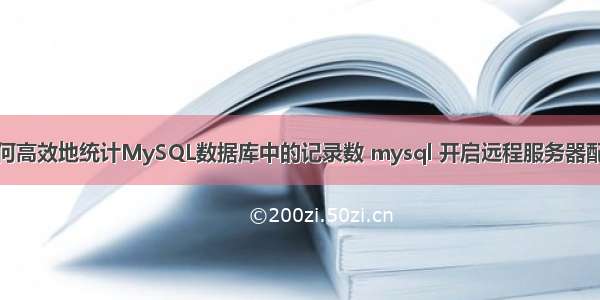 如何高效地统计MySQL数据库中的记录数 mysql 开启远程服务器配置