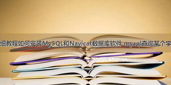 详细教程如何安装MySQL和Navicat数据库软件 mysql查询某个字段