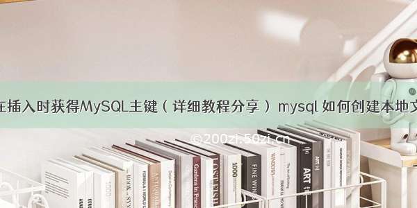 如何在插入时获得MySQL主键（详细教程分享） mysql 如何创建本地文件夹