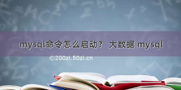 mysql命令怎么启动？ 大数据 mysql