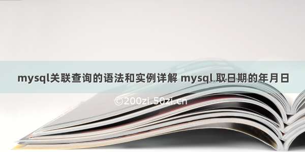 mysql关联查询的语法和实例详解 mysql 取日期的年月日