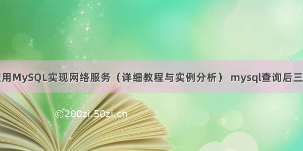 如何使用MySQL实现网络服务（详细教程与实例分析） mysql查询后三条数据