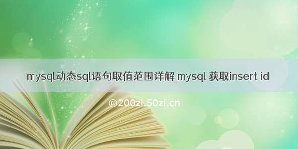 mysql动态sql语句取值范围详解 mysql 获取insert id