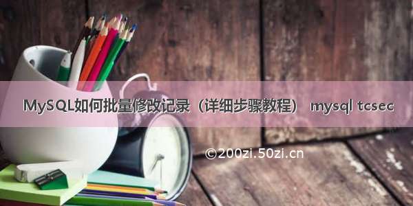 MySQL如何批量修改记录（详细步骤教程） mysql tcsec