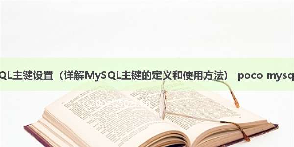 MySQL主键设置（详解MySQL主键的定义和使用方法） poco mysql 中文