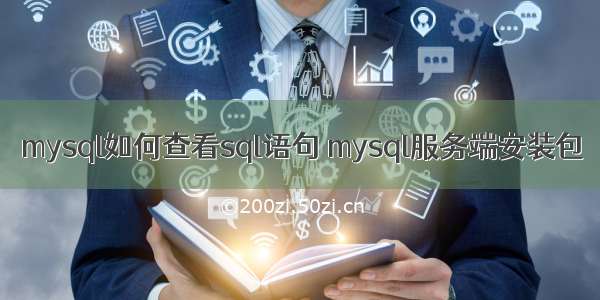 mysql如何查看sql语句 mysql服务端安装包