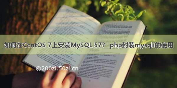 如何在CentOS 7上安装MySQL 57？ php封装mysqli的使用