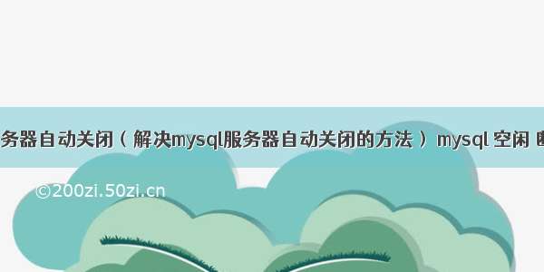 mysql 服务器自动关闭（解决mysql服务器自动关闭的方法） mysql 空闲 断线时间