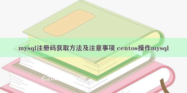 mysql注册码获取方法及注意事项 centos操作mysql