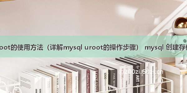 mysql uroot的使用方法（详解mysql uroot的操作步骤） mysql 创建存储过程语法